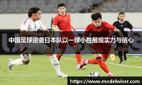 365英国中国足球逆袭日本队以一球小胜展现实力与信心